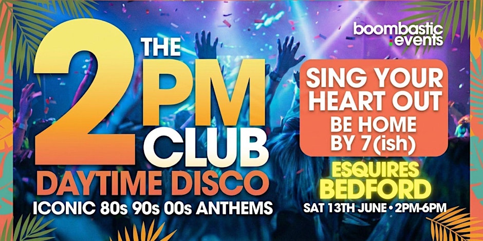 THE 2PM CLUB Daytime Disco BEDFORD - Iconic 80s 90s 00s  Anthems